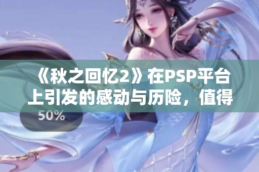 《秋之回忆2》在PSP平台上引发的感动与历险，值得每位玩家体验