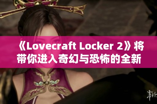 《Lovecraft Locker 2》将带你进入奇幻与恐怖的全新冒险世界