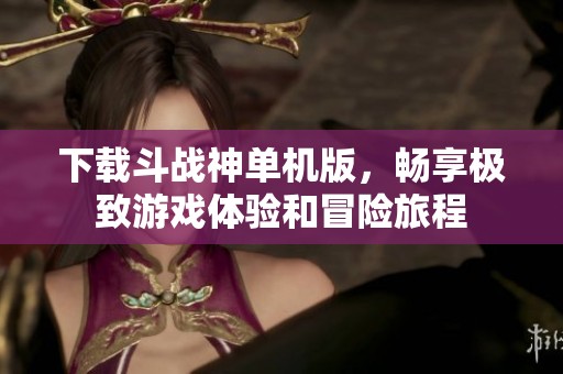 下载斗战神单机版，畅享极致游戏体验和冒险旅程