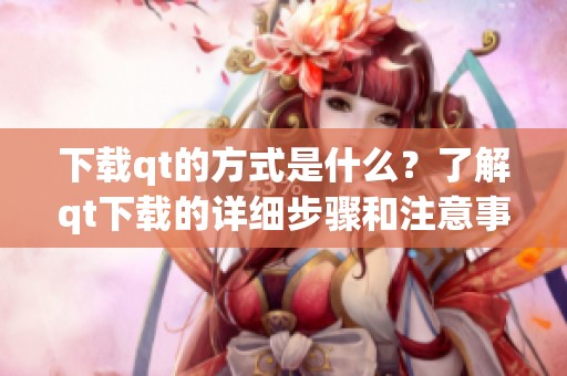下载qt的方式是什么？了解qt下载的详细步骤和注意事项