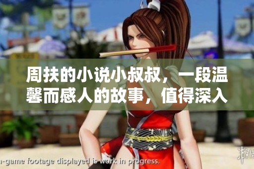 周扶的小说小叔叔，一段温馨而感人的故事，值得深入阅读和思考
