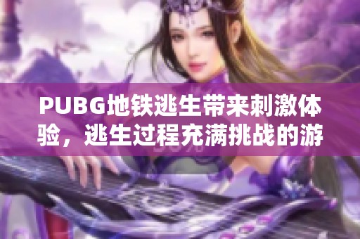 PUBG地铁逃生带来刺激体验，逃生过程充满挑战的游戏乐趣