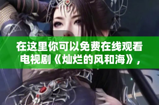 在这里你可以免费在线观看电视剧《灿烂的风和海》，轻松享受精彩剧情！