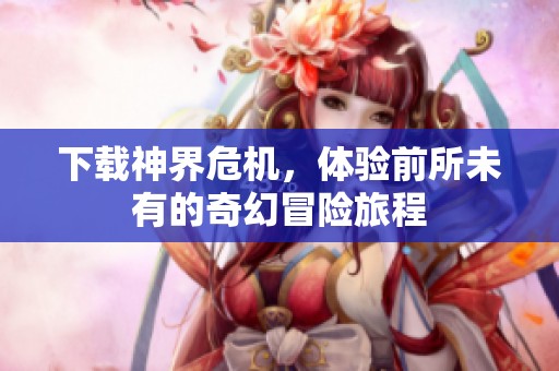 下载神界危机，体验前所未有的奇幻冒险旅程