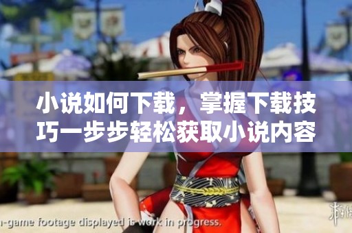 小说如何下载，掌握下载技巧一步步轻松获取小说内容