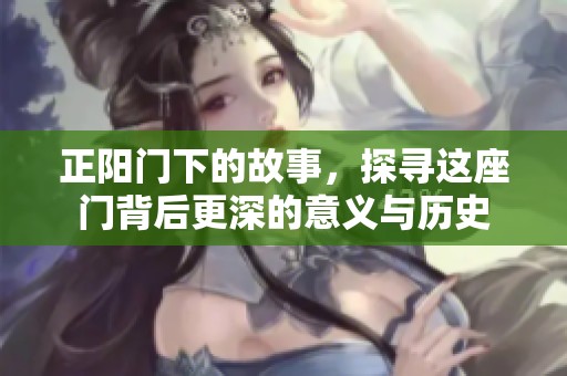 正阳门下的故事，探寻这座门背后更深的意义与历史