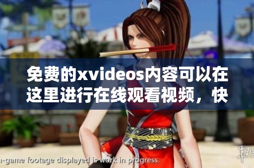 免费的xvideos内容可以在这里进行在线观看视频，快来体验各种精彩的作品吧