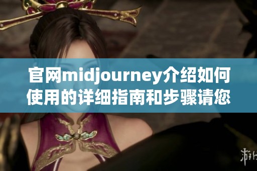 官网midjourney介绍如何使用的详细指南和步骤请您查阅