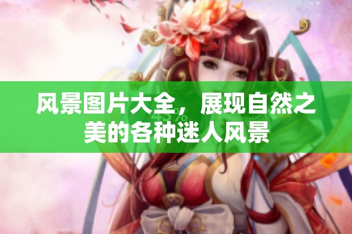 风景图片大全，展现自然之美的各种迷人风景