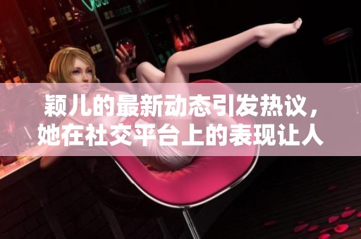 颖儿的最新动态引发热议，她在社交平台上的表现让人惊喜不已
