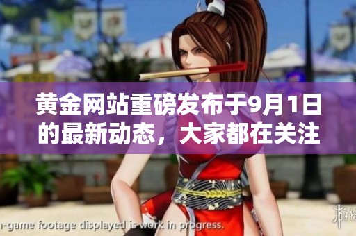 黄金网站重磅发布于9月1日的最新动态，大家都在关注！