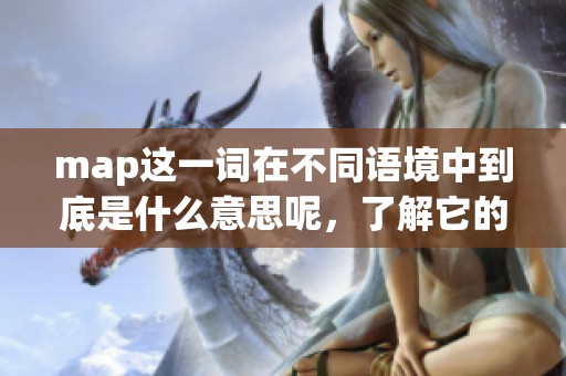 map这一词在不同语境中到底是什么意思呢，了解它的含义很重要