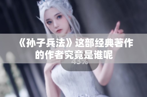 《孙子兵法》这部经典著作的作者究竟是谁呢