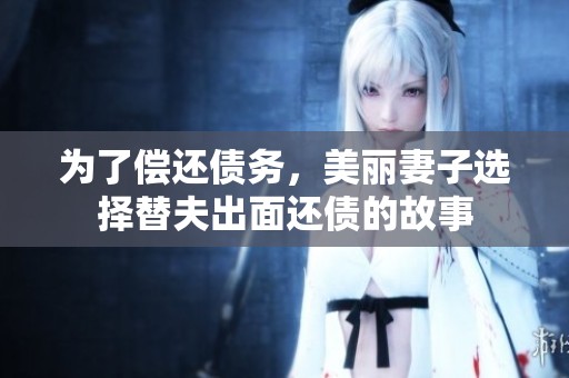 为了偿还债务，美丽妻子选择替夫出面还债的故事