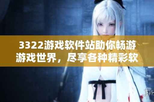 3322游戏软件站助你畅游游戏世界，尽享各种精彩软件体验