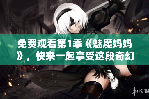 免费观看第1季《魅魔妈妈》，快来一起享受这段奇幻旅程吧