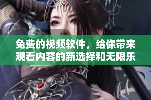 免费的视频软件，给你带来观看内容的新选择和无限乐趣