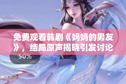 免费观看韩剧《妈妈的男友》，结局原声揭晓引发讨论