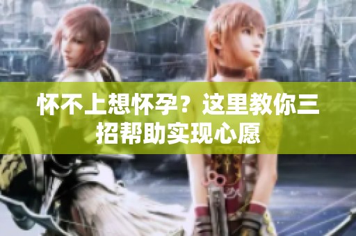 怀不上想怀孕？这里教你三招帮助实现心愿