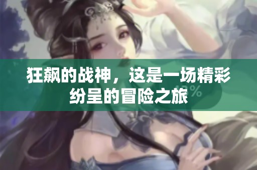 狂飙的战神，这是一场精彩纷呈的冒险之旅