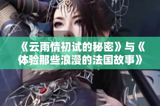 《云雨情初试的秘密》与《体验那些浪漫的法国故事》