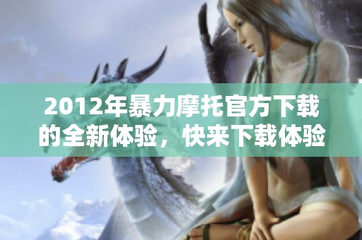 2012年暴力摩托官方下载的全新体验，快来下载体验刺激与热血吧！