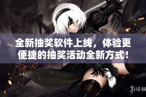 全新抽奖软件上线，体验更便捷的抽奖活动全新方式！