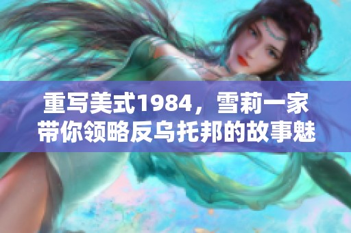 重写美式1984，雪莉一家带你领略反乌托邦的故事魅力