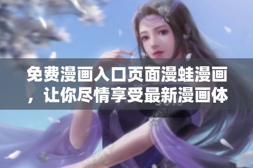免费漫画入口页面漫蛙漫画，让你尽情享受最新漫画体验