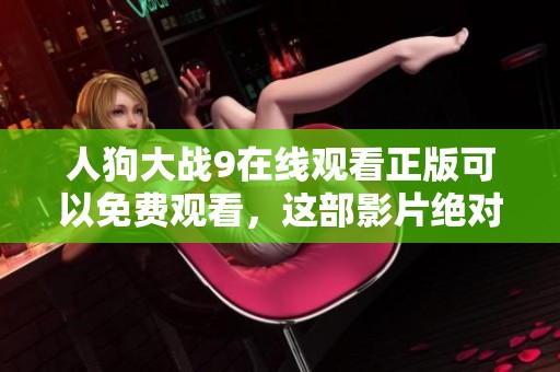 人狗大战9在线观看正版可以免费观看，这部影片绝对不容错过！