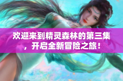 欢迎来到精灵森林的第三集，开启全新冒险之旅！