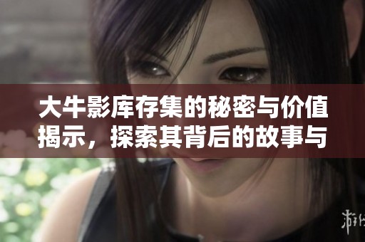 大牛影库存集的秘密与价值揭示，探索其背后的故事与趋势。