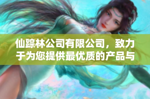 仙踪林公司有限公司，致力于为您提供最优质的产品与服务