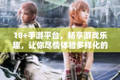 18+手游平台，畅享游戏乐趣，让你尽情体验多样化的手游世界