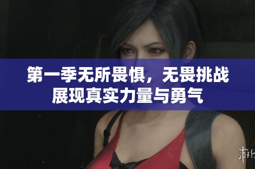 第一季无所畏惧，无畏挑战展现真实力量与勇气