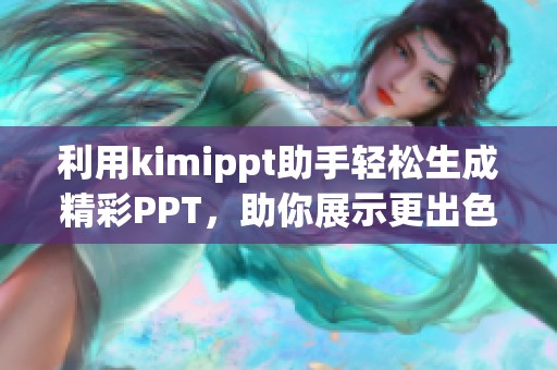利用kimippt助手轻松生成精彩PPT，助你展示更出色的内容与创意