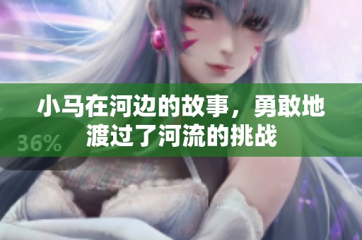 小马在河边的故事，勇敢地渡过了河流的挑战