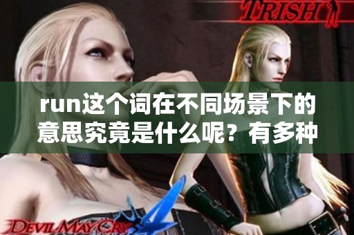run这个词在不同场景下的意思究竟是什么呢？有多种含义值得我们深入探讨。