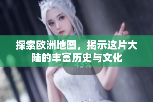 探索欧洲地图，揭示这片大陆的丰富历史与文化