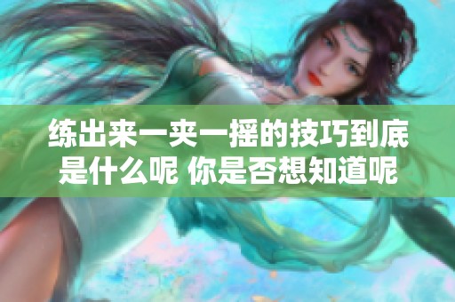 练出来一夹一摇的技巧到底是什么呢 你是否想知道呢