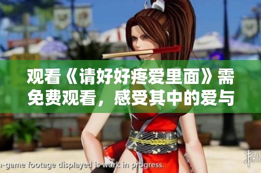 观看《请好好疼爱里面》需免费观看，感受其中的爱与温暖