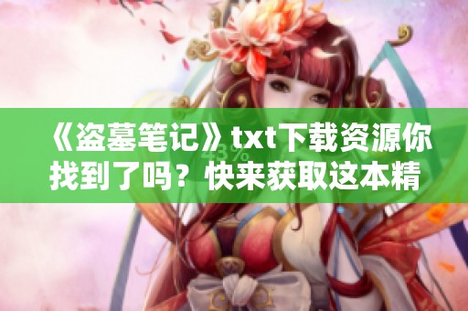 《盗墓笔记》txt下载资源你找到了吗？快来获取这本精彩的小说吧！