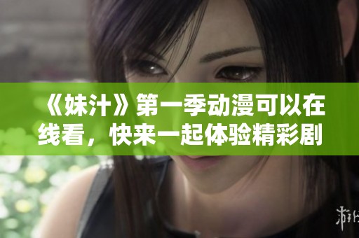 《妹汁》第一季动漫可以在线看，快来一起体验精彩剧情吧！