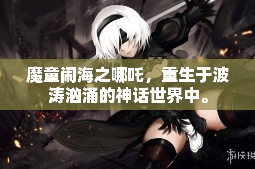 魔童闹海之哪吒，重生于波涛汹涌的神话世界中。