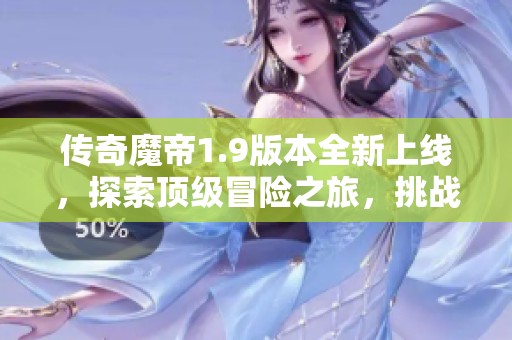 传奇魔帝1.9版本全新上线，探索顶级冒险之旅，挑战极限！