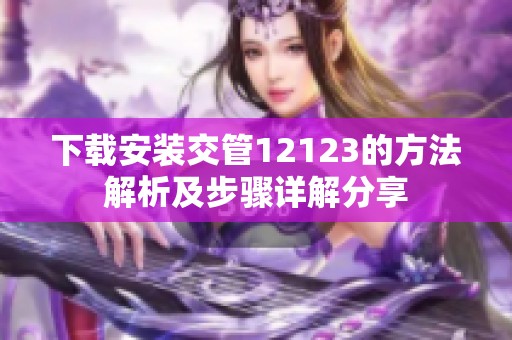 下载安装交管12123的方法解析及步骤详解分享