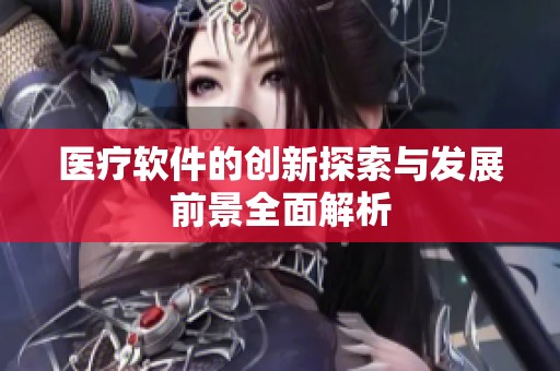 医疗软件的创新探索与发展前景全面解析