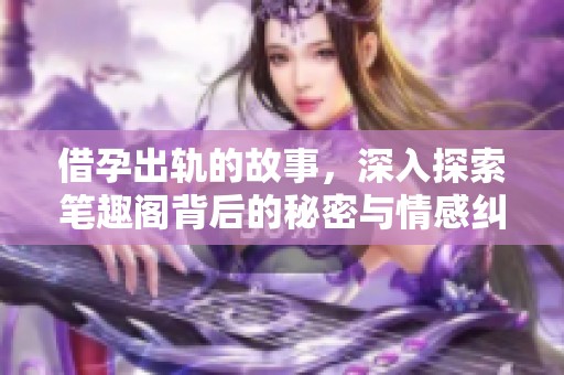 借孕出轨的故事，深入探索笔趣阁背后的秘密与情感纠葛