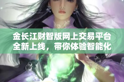 金长江财智版网上交易平台全新上线，带你体验智能化交易新模式
