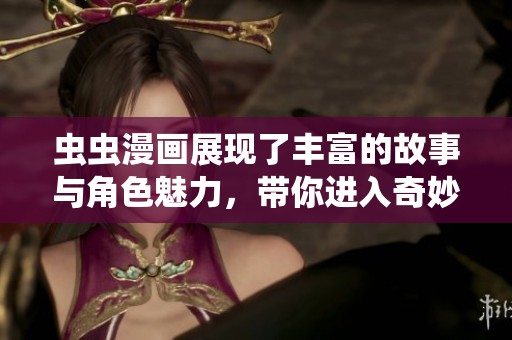 虫虫漫画展现了丰富的故事与角色魅力，带你进入奇妙的漫画世界。